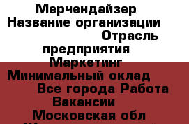 Мерчендайзер › Название организации ­ Fusion Service › Отрасль предприятия ­ Маркетинг › Минимальный оклад ­ 17 000 - Все города Работа » Вакансии   . Московская обл.,Железнодорожный г.